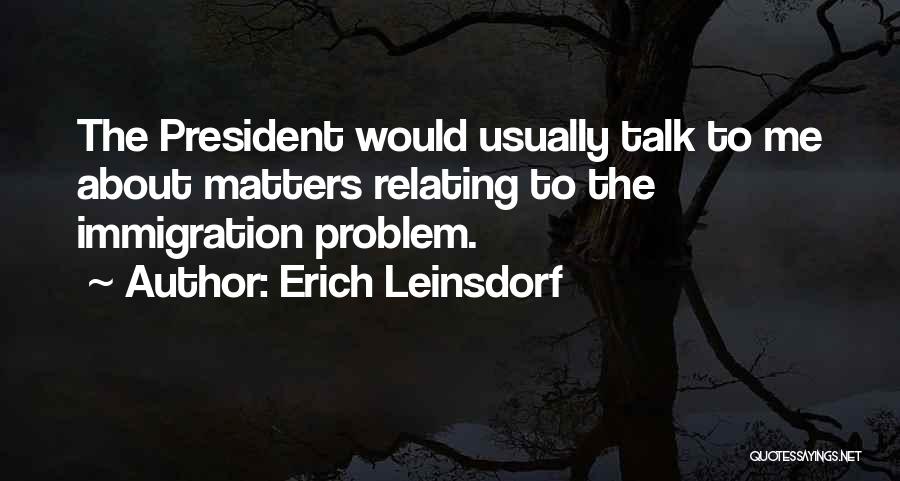 Erich Leinsdorf Quotes: The President Would Usually Talk To Me About Matters Relating To The Immigration Problem.