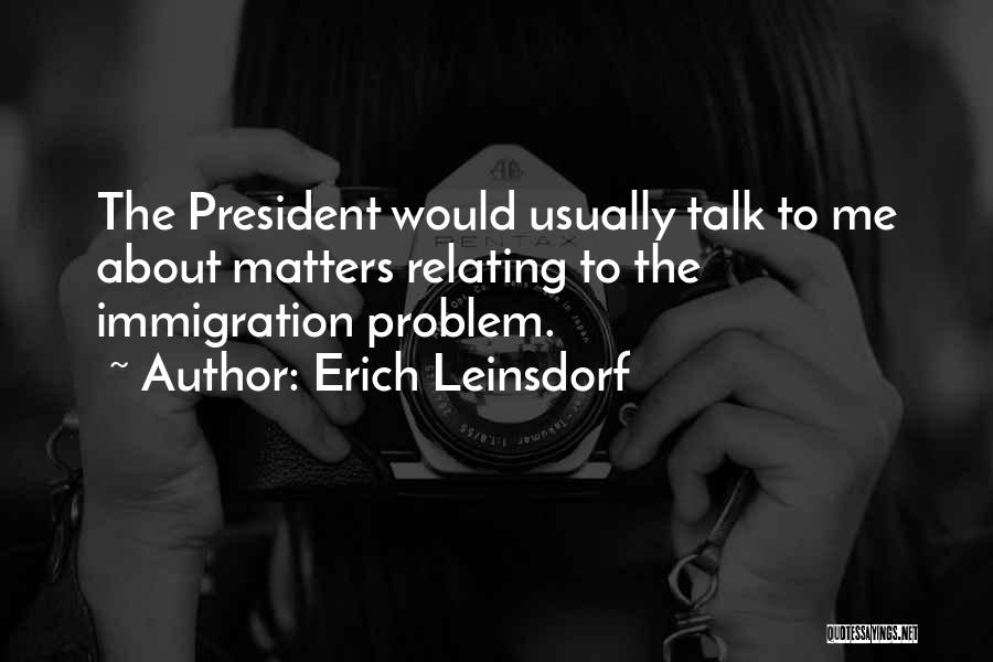Erich Leinsdorf Quotes: The President Would Usually Talk To Me About Matters Relating To The Immigration Problem.