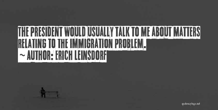 Erich Leinsdorf Quotes: The President Would Usually Talk To Me About Matters Relating To The Immigration Problem.