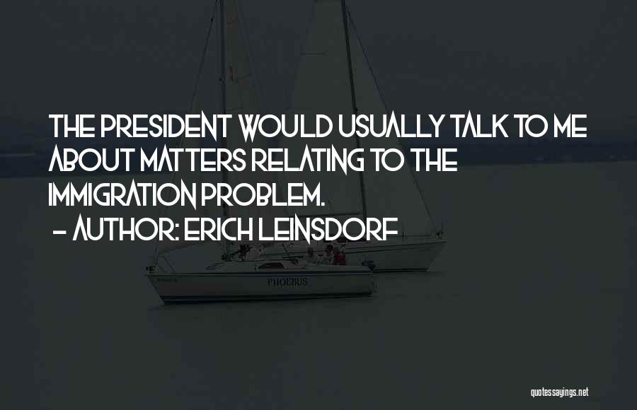 Erich Leinsdorf Quotes: The President Would Usually Talk To Me About Matters Relating To The Immigration Problem.