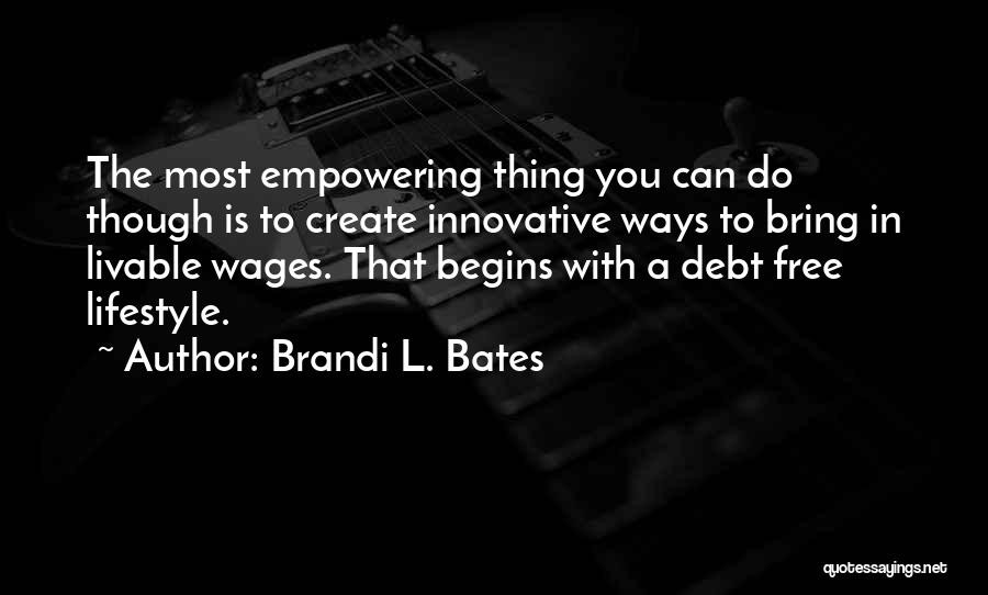 Brandi L. Bates Quotes: The Most Empowering Thing You Can Do Though Is To Create Innovative Ways To Bring In Livable Wages. That Begins