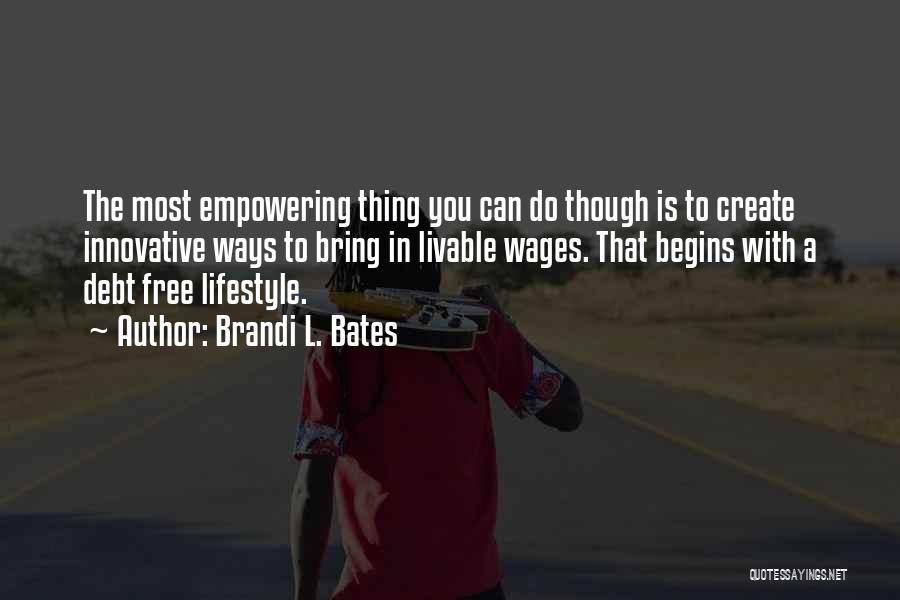 Brandi L. Bates Quotes: The Most Empowering Thing You Can Do Though Is To Create Innovative Ways To Bring In Livable Wages. That Begins