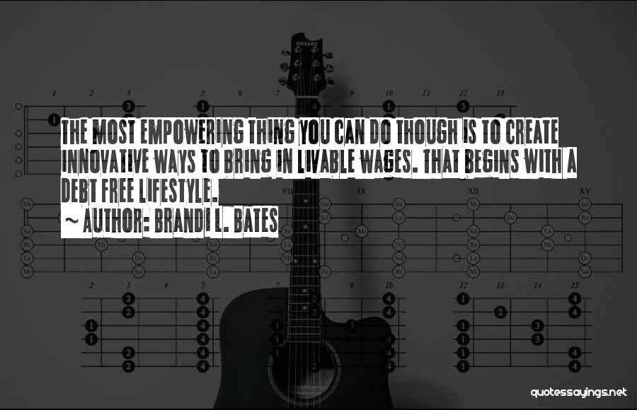 Brandi L. Bates Quotes: The Most Empowering Thing You Can Do Though Is To Create Innovative Ways To Bring In Livable Wages. That Begins