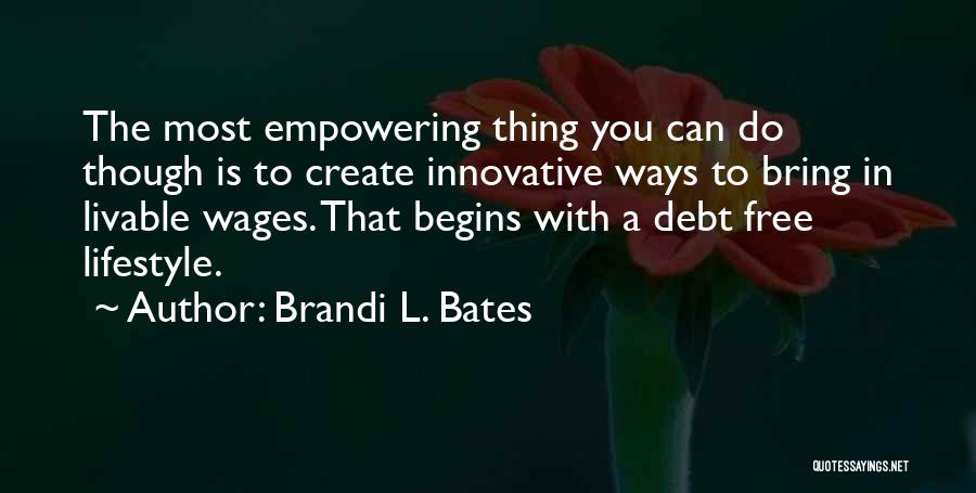 Brandi L. Bates Quotes: The Most Empowering Thing You Can Do Though Is To Create Innovative Ways To Bring In Livable Wages. That Begins