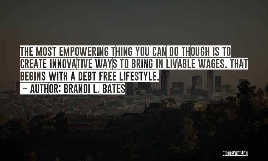 Brandi L. Bates Quotes: The Most Empowering Thing You Can Do Though Is To Create Innovative Ways To Bring In Livable Wages. That Begins