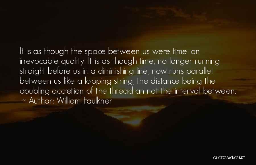 William Faulkner Quotes: It Is As Though The Space Between Us Were Time: An Irrevocable Quality. It Is As Though Time, No Longer