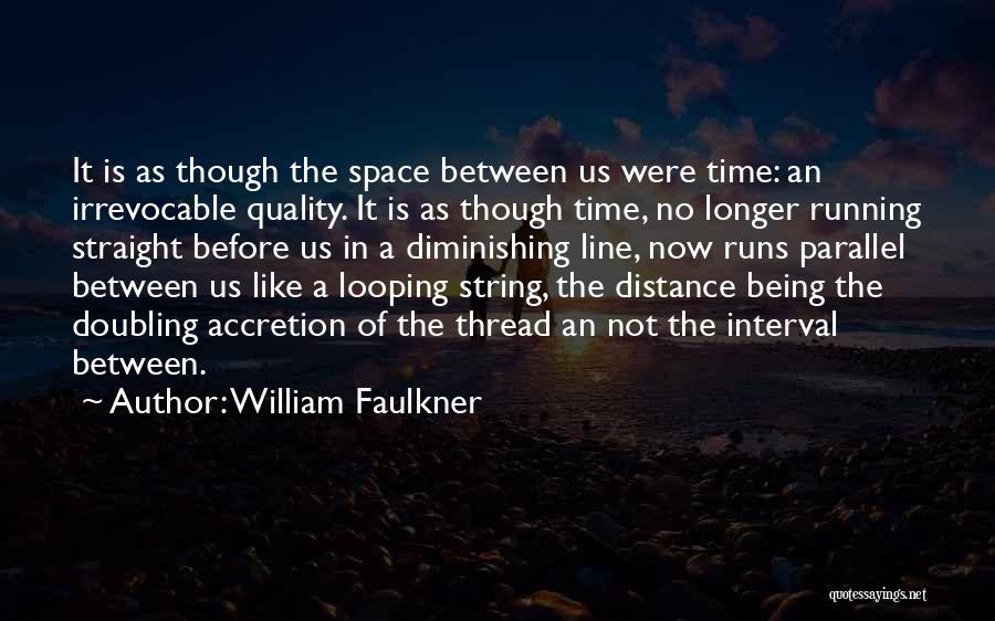 William Faulkner Quotes: It Is As Though The Space Between Us Were Time: An Irrevocable Quality. It Is As Though Time, No Longer