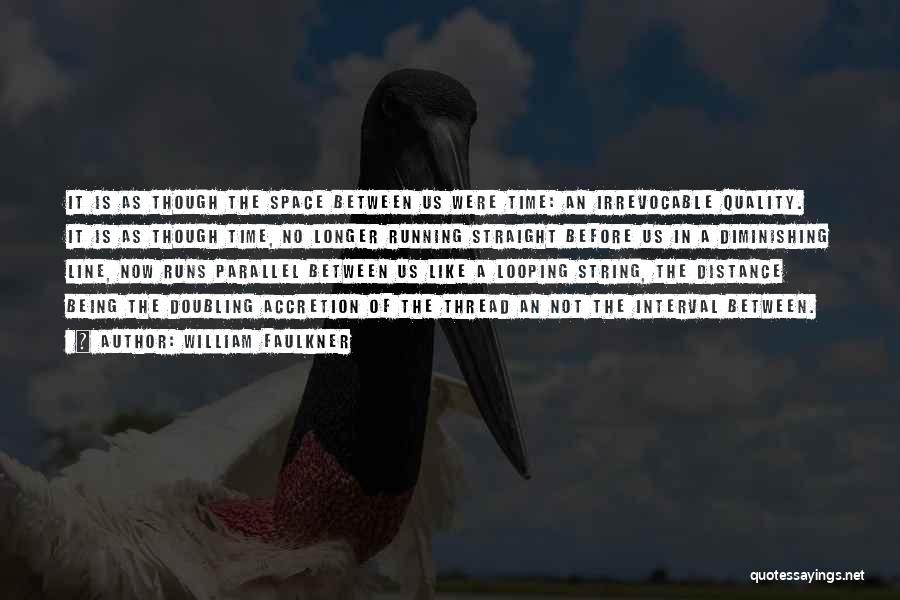 William Faulkner Quotes: It Is As Though The Space Between Us Were Time: An Irrevocable Quality. It Is As Though Time, No Longer