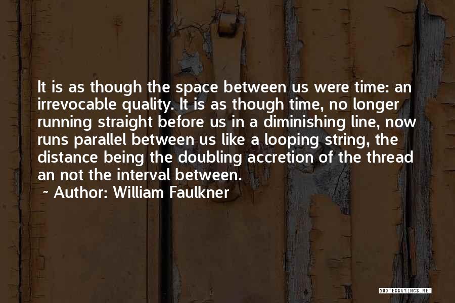 William Faulkner Quotes: It Is As Though The Space Between Us Were Time: An Irrevocable Quality. It Is As Though Time, No Longer