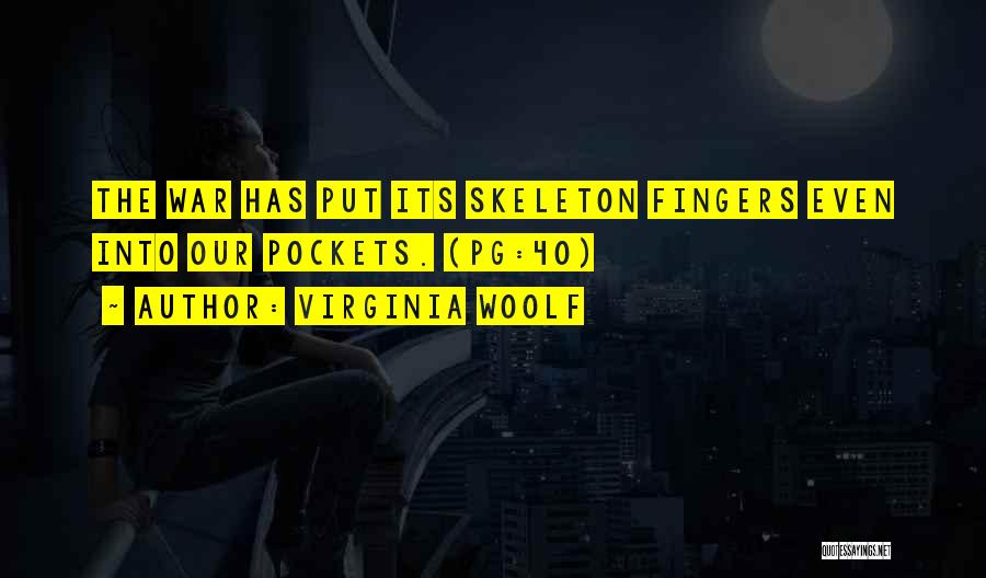 Virginia Woolf Quotes: The War Has Put Its Skeleton Fingers Even Into Our Pockets. (pg:40)