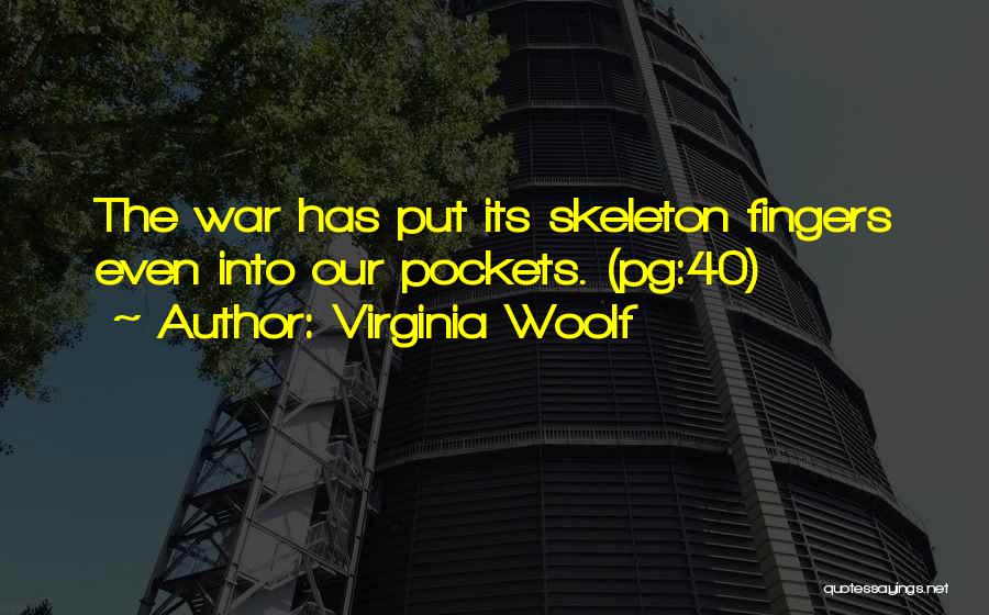 Virginia Woolf Quotes: The War Has Put Its Skeleton Fingers Even Into Our Pockets. (pg:40)