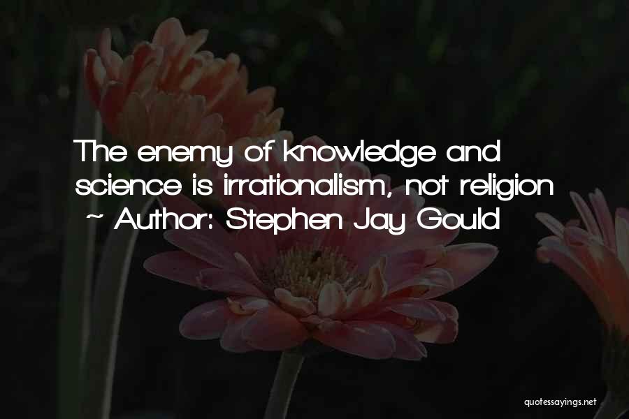 Stephen Jay Gould Quotes: The Enemy Of Knowledge And Science Is Irrationalism, Not Religion