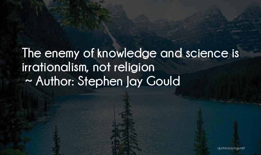 Stephen Jay Gould Quotes: The Enemy Of Knowledge And Science Is Irrationalism, Not Religion