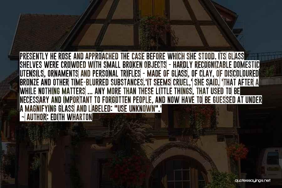 Edith Wharton Quotes: Presently He Rose And Approached The Case Before Which She Stood. Its Glass Shelves Were Crowded With Small Broken Objects