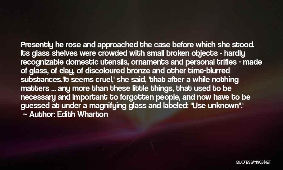 Edith Wharton Quotes: Presently He Rose And Approached The Case Before Which She Stood. Its Glass Shelves Were Crowded With Small Broken Objects