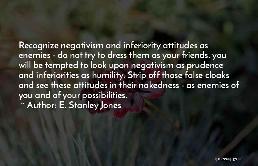 E. Stanley Jones Quotes: Recognize Negativism And Inferiority Attitudes As Enemies - Do Not Try To Dress Them As Your Friends. You Will Be