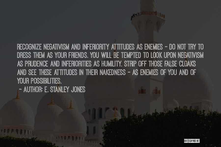 E. Stanley Jones Quotes: Recognize Negativism And Inferiority Attitudes As Enemies - Do Not Try To Dress Them As Your Friends. You Will Be