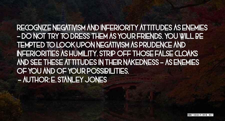 E. Stanley Jones Quotes: Recognize Negativism And Inferiority Attitudes As Enemies - Do Not Try To Dress Them As Your Friends. You Will Be