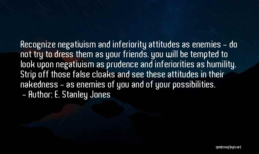 E. Stanley Jones Quotes: Recognize Negativism And Inferiority Attitudes As Enemies - Do Not Try To Dress Them As Your Friends. You Will Be