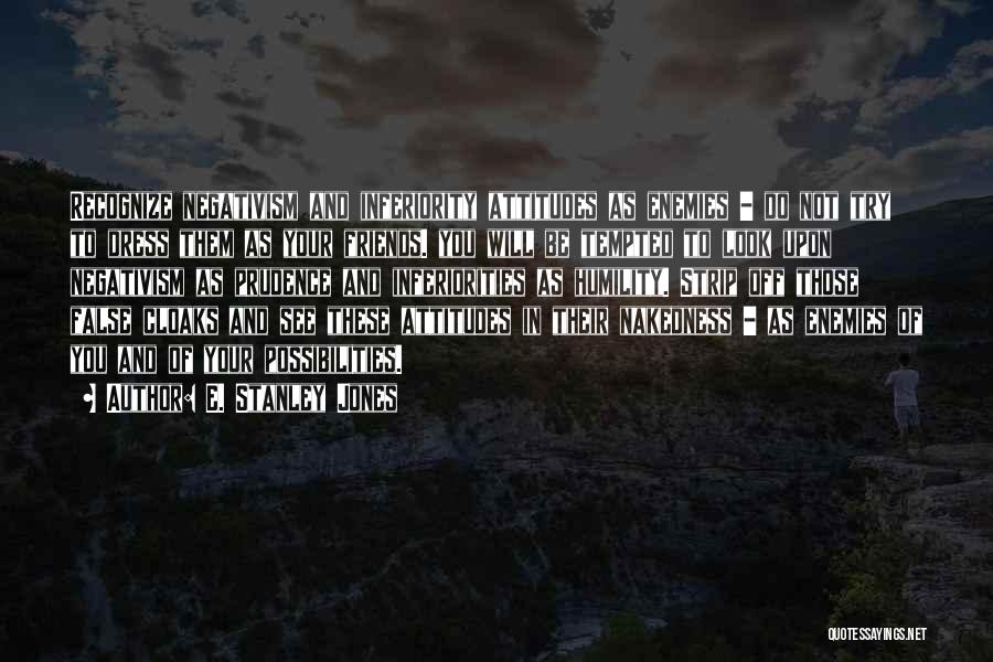 E. Stanley Jones Quotes: Recognize Negativism And Inferiority Attitudes As Enemies - Do Not Try To Dress Them As Your Friends. You Will Be