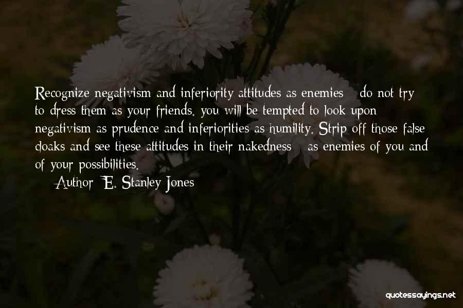 E. Stanley Jones Quotes: Recognize Negativism And Inferiority Attitudes As Enemies - Do Not Try To Dress Them As Your Friends. You Will Be