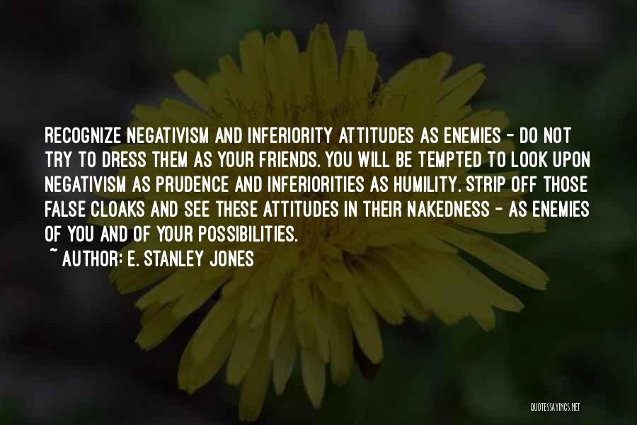 E. Stanley Jones Quotes: Recognize Negativism And Inferiority Attitudes As Enemies - Do Not Try To Dress Them As Your Friends. You Will Be