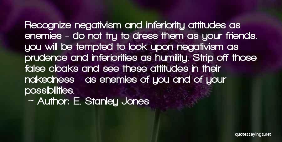 E. Stanley Jones Quotes: Recognize Negativism And Inferiority Attitudes As Enemies - Do Not Try To Dress Them As Your Friends. You Will Be