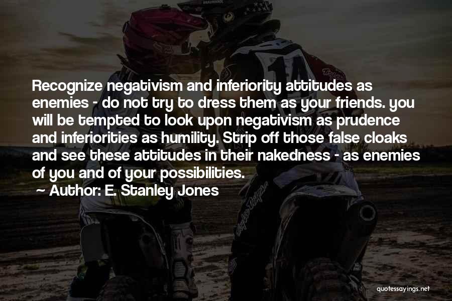 E. Stanley Jones Quotes: Recognize Negativism And Inferiority Attitudes As Enemies - Do Not Try To Dress Them As Your Friends. You Will Be