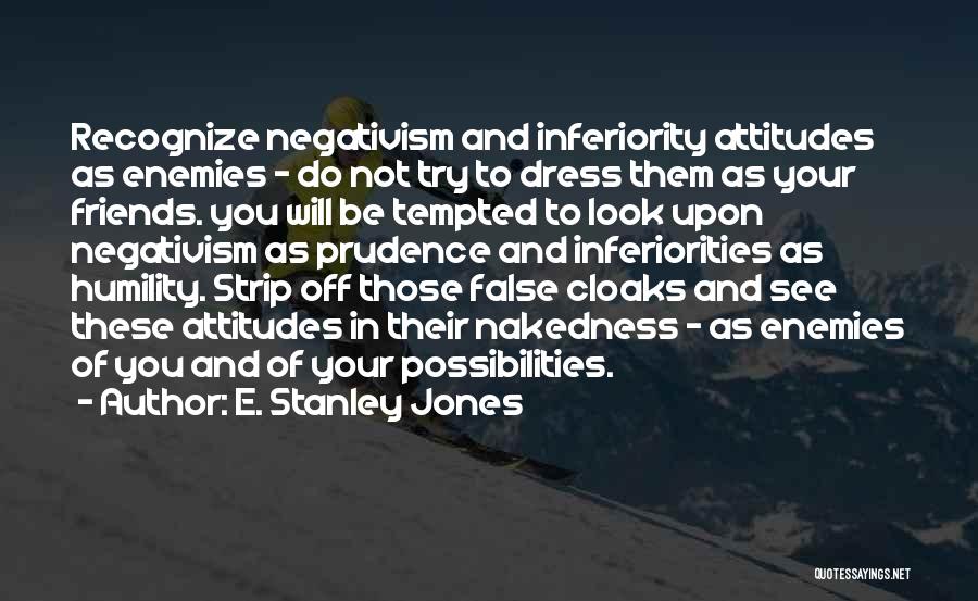 E. Stanley Jones Quotes: Recognize Negativism And Inferiority Attitudes As Enemies - Do Not Try To Dress Them As Your Friends. You Will Be