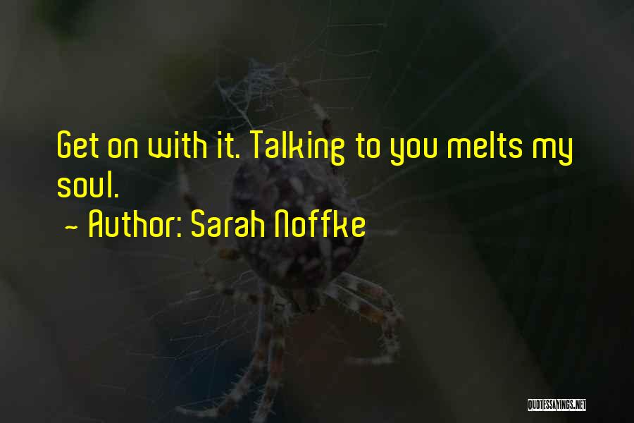 Sarah Noffke Quotes: Get On With It. Talking To You Melts My Soul.