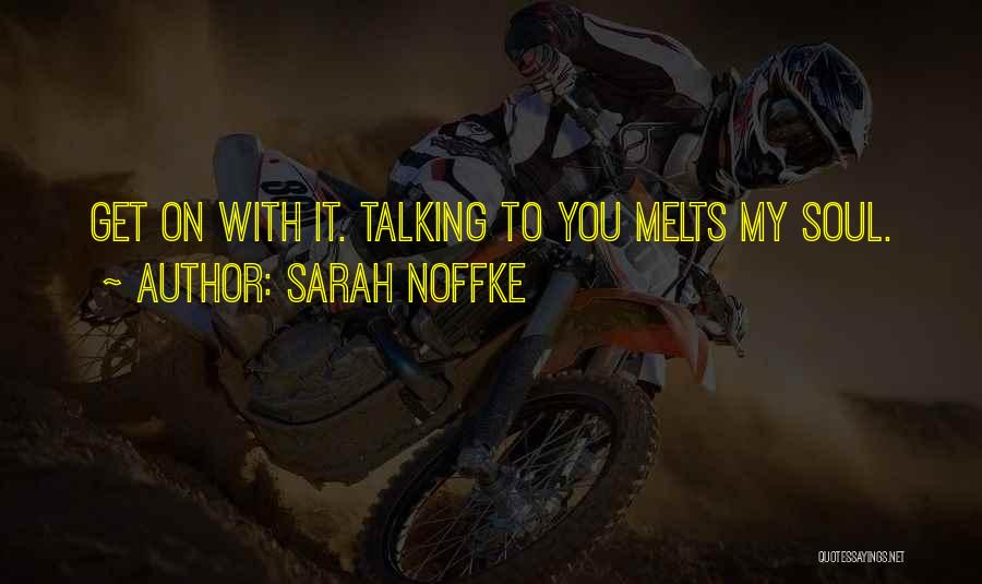 Sarah Noffke Quotes: Get On With It. Talking To You Melts My Soul.