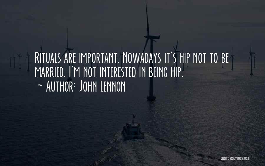 John Lennon Quotes: Rituals Are Important. Nowadays It's Hip Not To Be Married. I'm Not Interested In Being Hip.