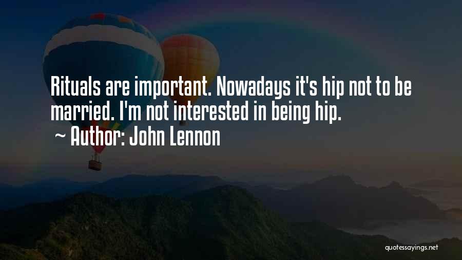 John Lennon Quotes: Rituals Are Important. Nowadays It's Hip Not To Be Married. I'm Not Interested In Being Hip.