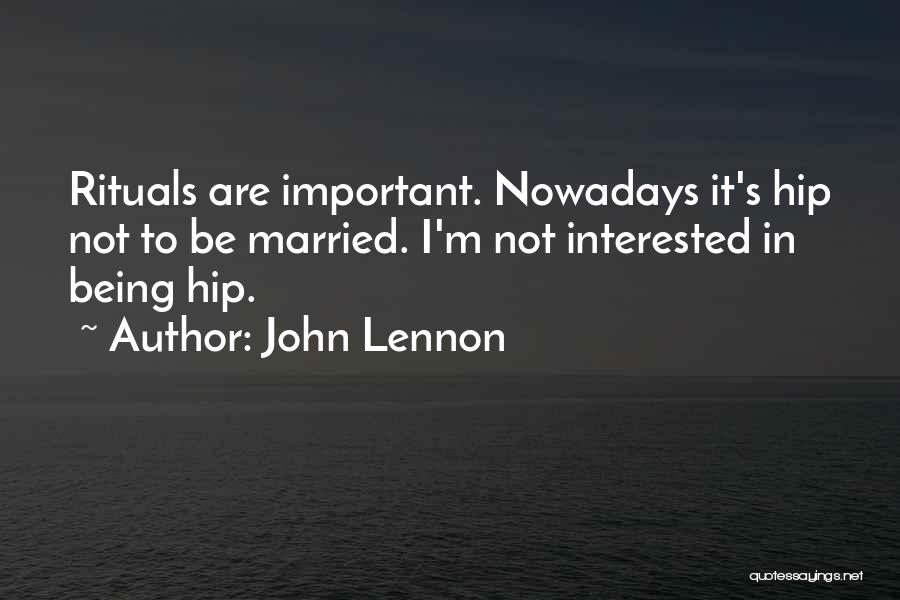 John Lennon Quotes: Rituals Are Important. Nowadays It's Hip Not To Be Married. I'm Not Interested In Being Hip.