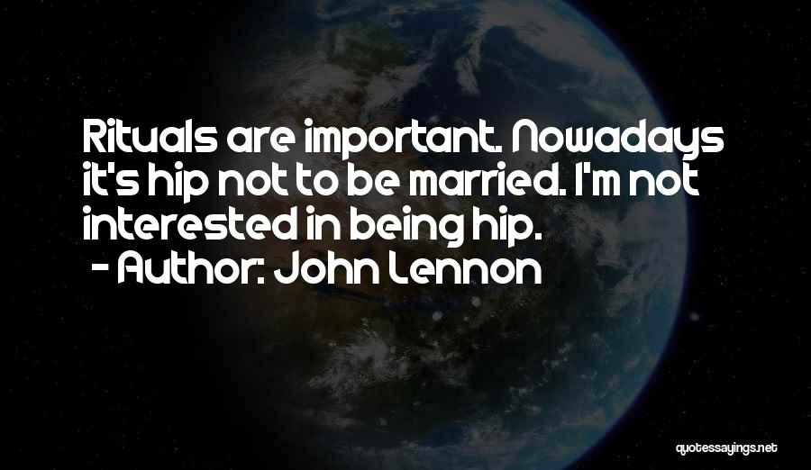 John Lennon Quotes: Rituals Are Important. Nowadays It's Hip Not To Be Married. I'm Not Interested In Being Hip.