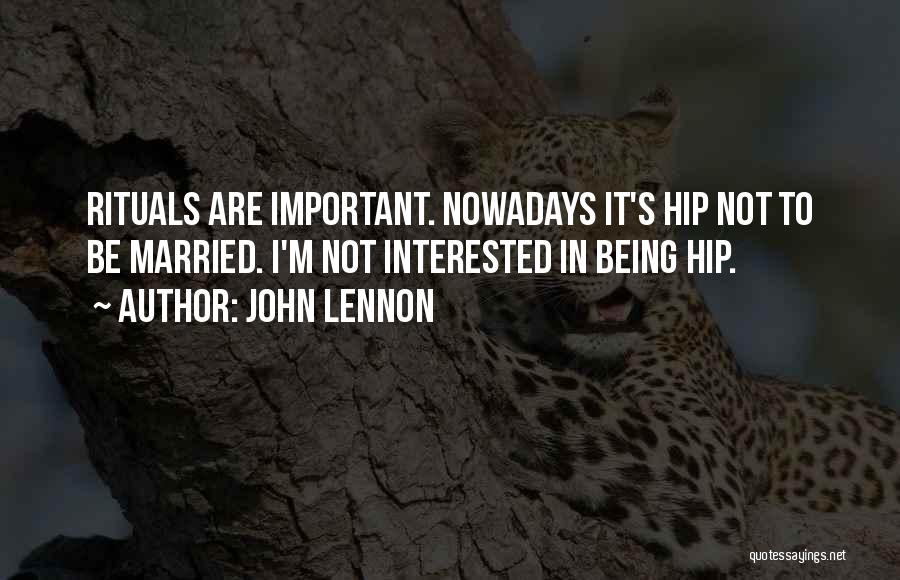 John Lennon Quotes: Rituals Are Important. Nowadays It's Hip Not To Be Married. I'm Not Interested In Being Hip.