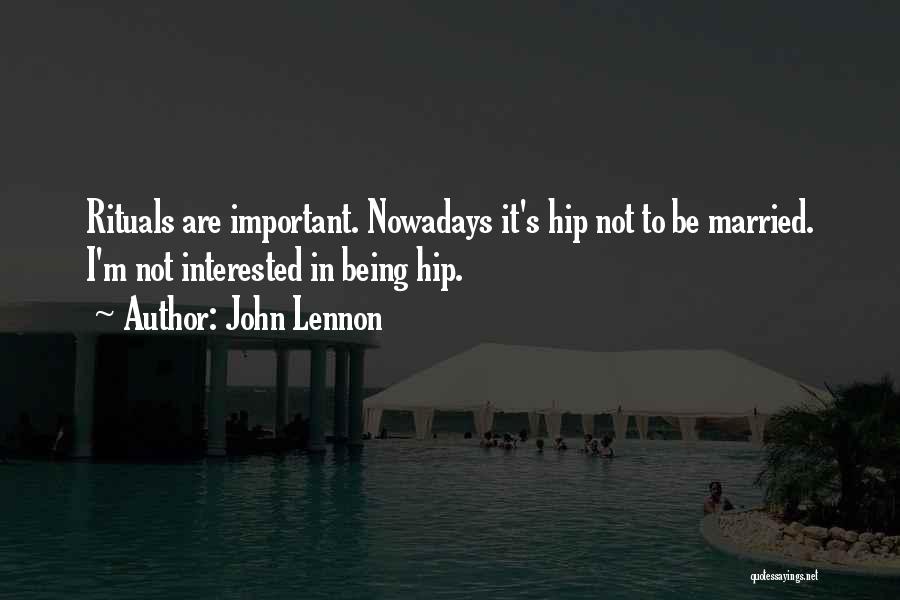 John Lennon Quotes: Rituals Are Important. Nowadays It's Hip Not To Be Married. I'm Not Interested In Being Hip.