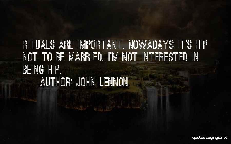 John Lennon Quotes: Rituals Are Important. Nowadays It's Hip Not To Be Married. I'm Not Interested In Being Hip.