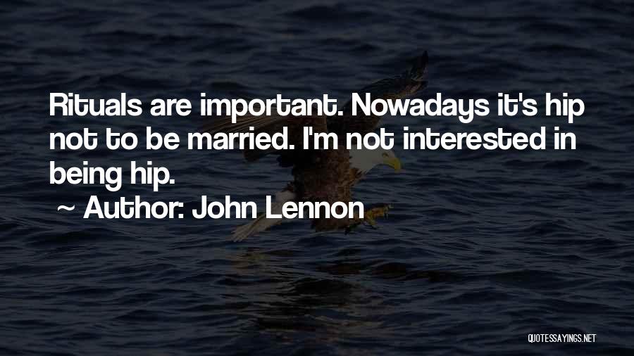 John Lennon Quotes: Rituals Are Important. Nowadays It's Hip Not To Be Married. I'm Not Interested In Being Hip.