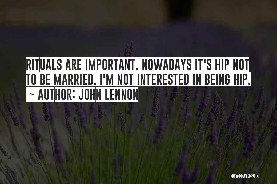 John Lennon Quotes: Rituals Are Important. Nowadays It's Hip Not To Be Married. I'm Not Interested In Being Hip.