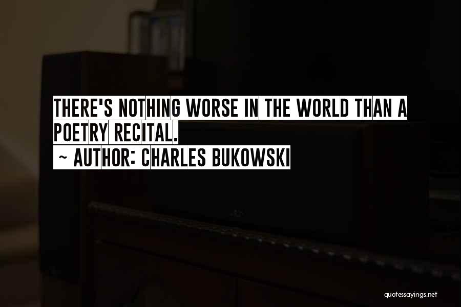 Charles Bukowski Quotes: There's Nothing Worse In The World Than A Poetry Recital.