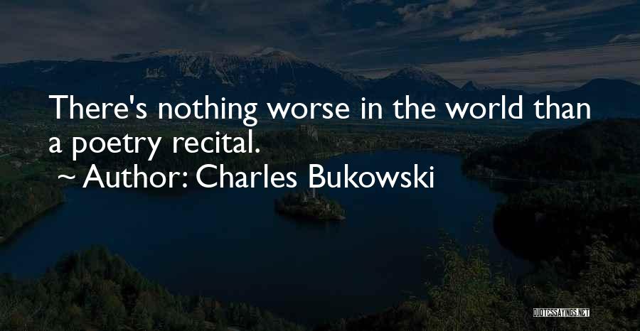 Charles Bukowski Quotes: There's Nothing Worse In The World Than A Poetry Recital.