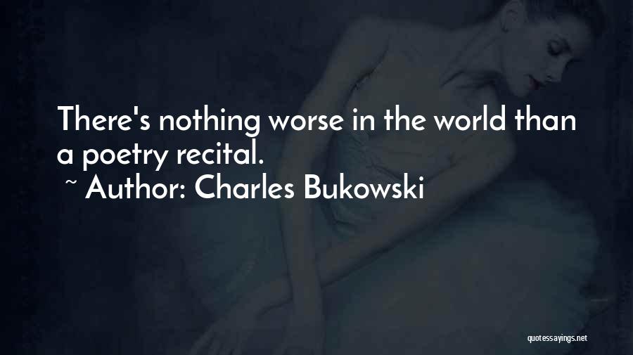 Charles Bukowski Quotes: There's Nothing Worse In The World Than A Poetry Recital.