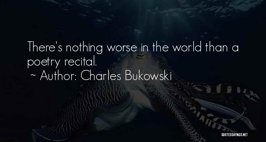 Charles Bukowski Quotes: There's Nothing Worse In The World Than A Poetry Recital.