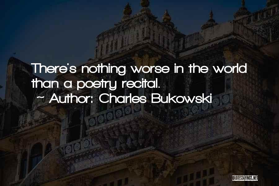 Charles Bukowski Quotes: There's Nothing Worse In The World Than A Poetry Recital.