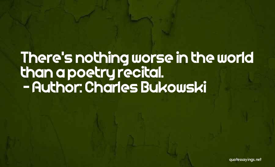 Charles Bukowski Quotes: There's Nothing Worse In The World Than A Poetry Recital.