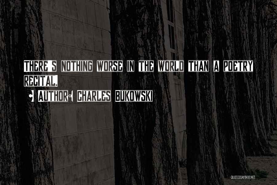 Charles Bukowski Quotes: There's Nothing Worse In The World Than A Poetry Recital.