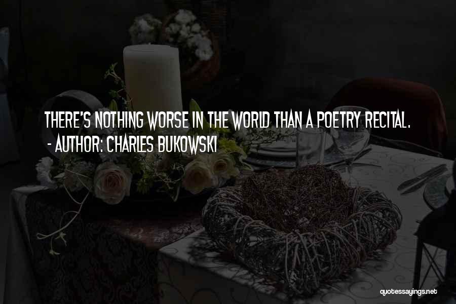 Charles Bukowski Quotes: There's Nothing Worse In The World Than A Poetry Recital.