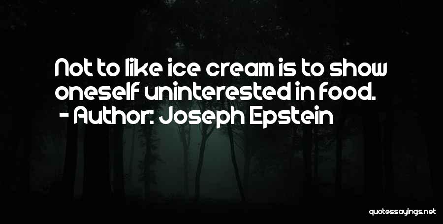 Joseph Epstein Quotes: Not To Like Ice Cream Is To Show Oneself Uninterested In Food.