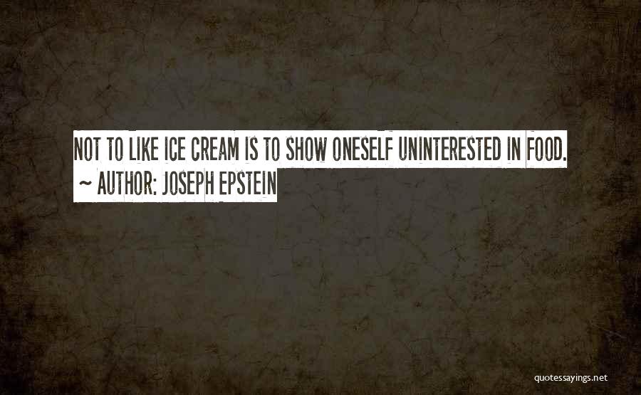 Joseph Epstein Quotes: Not To Like Ice Cream Is To Show Oneself Uninterested In Food.